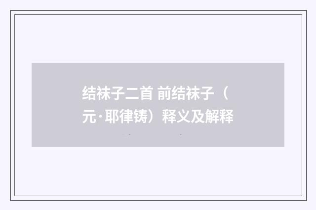 结袜子二首 前结袜子（元·耶律铸）释义及解释
