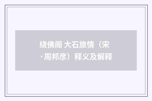 绕佛阁 大石旅情（宋·周邦彦）释义及解释