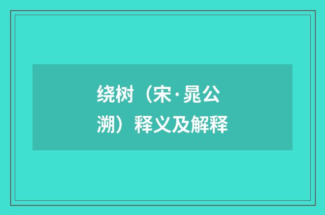 绕树（宋·晁公溯）释义及解释