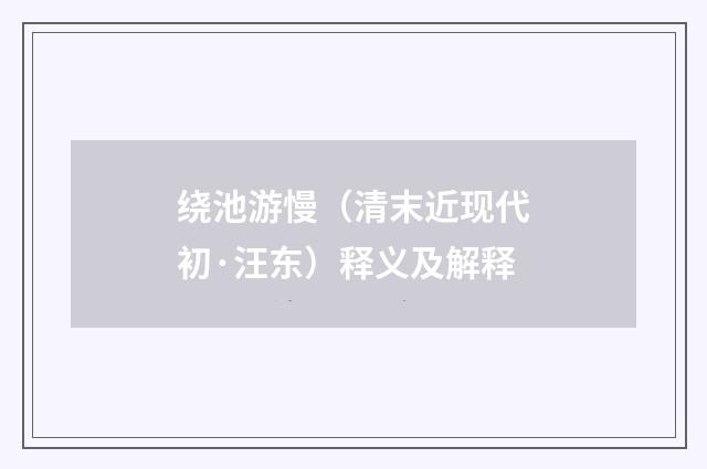 绕池游慢（清末近现代初·汪东）释义及解释
