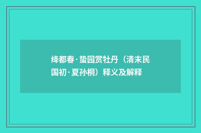 绛都春·蛰园赏牡丹（清末民国初·夏孙桐）释义及解释