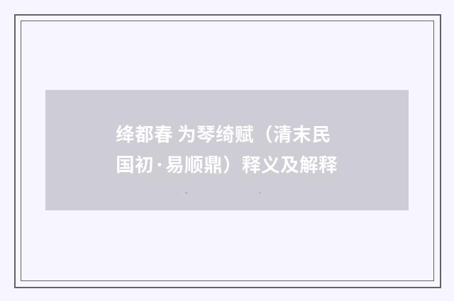 绛都春 为琴绮赋（清末民国初·易顺鼎）释义及解释