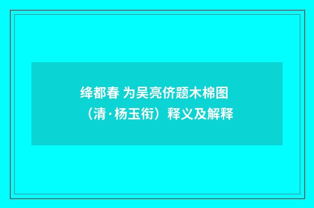 绛都春 为吴亮侪题木棉图（清·杨玉衔）释义及解释