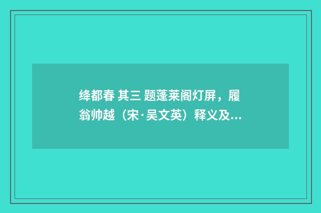 绛都春 其三 题蓬莱阁灯屏，履翁帅越（宋·吴文英）释义及解释