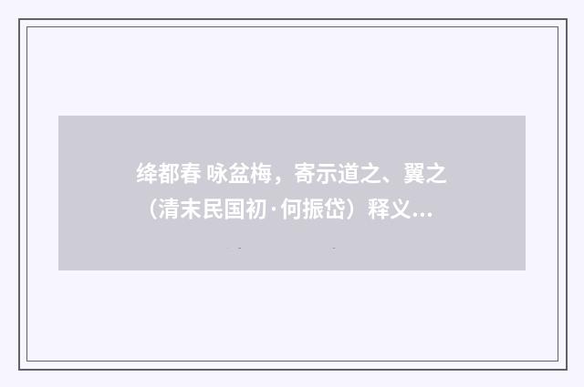 绛都春 咏盆梅，寄示道之、翼之（清末民国初·何振岱）释义及解释