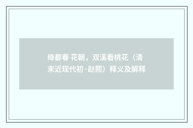 绛都春 花朝，双溪看桃花（清末近现代初·赵熙）释义及解释