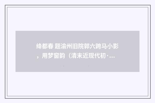绛都春 题渝州旧院郭六跨马小影，用梦窗韵（清末近现代初·周岸登）释义及解释
