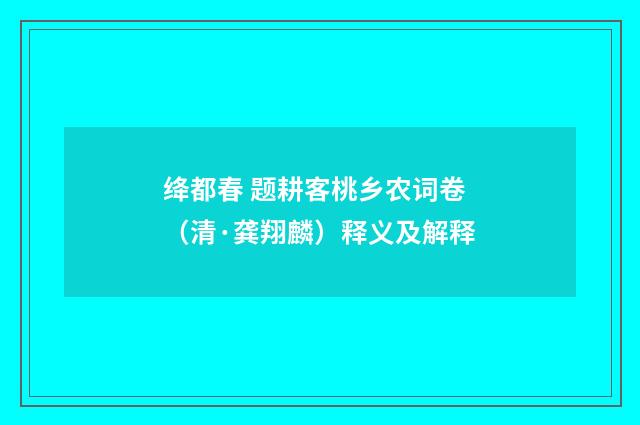 绛都春 题耕客桃乡农词卷（清·龚翔麟）释义及解释