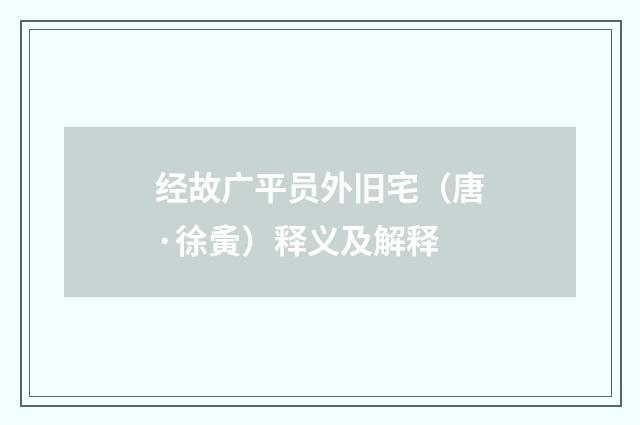 经故广平员外旧宅（唐·徐夤）释义及解释