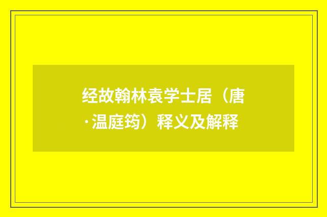 经故翰林袁学士居（唐·温庭筠）释义及解释