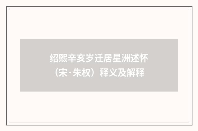 绍熙辛亥岁迁居星洲述怀（宋·朱权）释义及解释