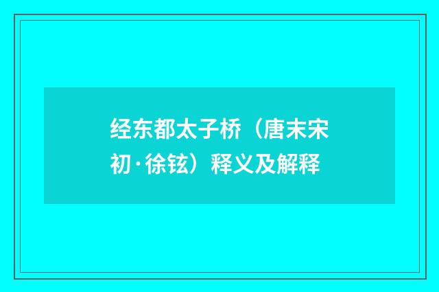 经东都太子桥（唐末宋初·徐铉）释义及解释