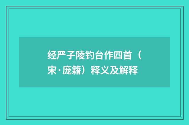 经严子陵钓台作四首（宋·庞籍）释义及解释