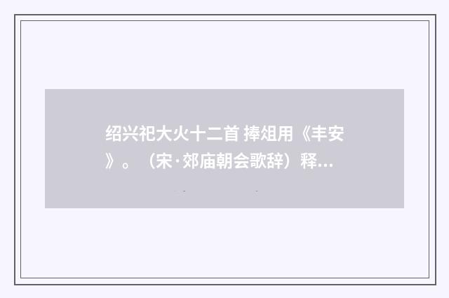绍兴祀大火十二首 捧俎用《丰安》。（宋·郊庙朝会歌辞）释义及解释