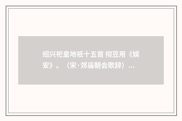 绍兴祀皇地祇十五首 彻豆用《娱安》。（宋·郊庙朝会歌辞）释义及解释