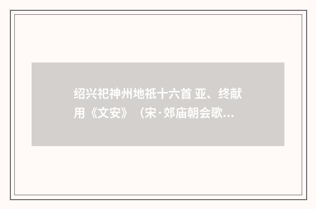 绍兴祀神州地祇十六首 亚、终献用《文安》（宋·郊庙朝会歌辞）释义及解释
