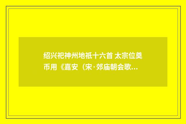 绍兴祀神州地祇十六首 太宗位奠币用《嘉安（宋·郊庙朝会歌辞）释义及解释