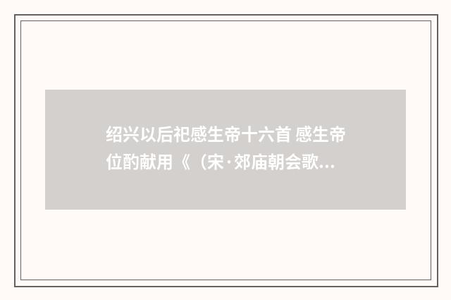 绍兴以后祀感生帝十六首 感生帝位酌献用《（宋·郊庙朝会歌辞）释义及解释