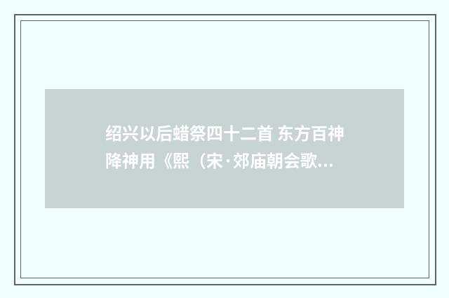 绍兴以后蜡祭四十二首 东方百神降神用《熙（宋·郊庙朝会歌辞）释义及解释