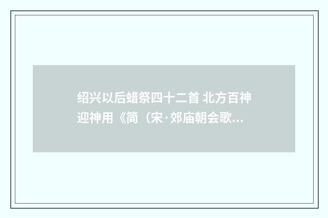 绍兴以后蜡祭四十二首 北方百神迎神用《简（宋·郊庙朝会歌辞）释义及解释