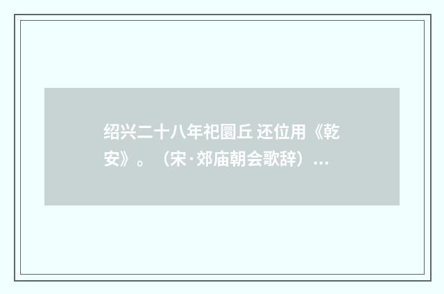 绍兴二十八年祀圜丘 还位用《乾安》。（宋·郊庙朝会歌辞）释义及解释