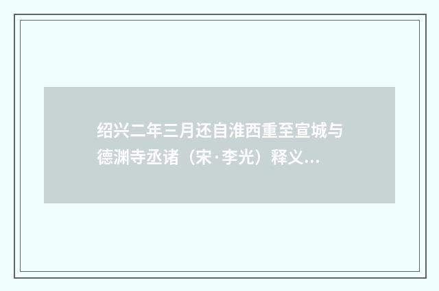 绍兴二年三月还自淮西重至宣城与德渊寺丞诸（宋·李光）释义及解释