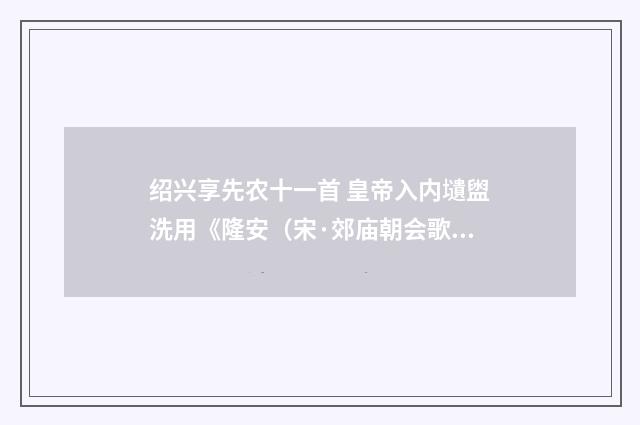 绍兴享先农十一首 皇帝入内壝盥洗用《隆安（宋·郊庙朝会歌辞）释义及解释
