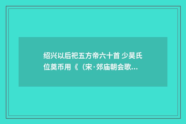 绍兴以后祀五方帝六十首 少昊氏位奠币用《（宋·郊庙朝会歌辞）释义及解释