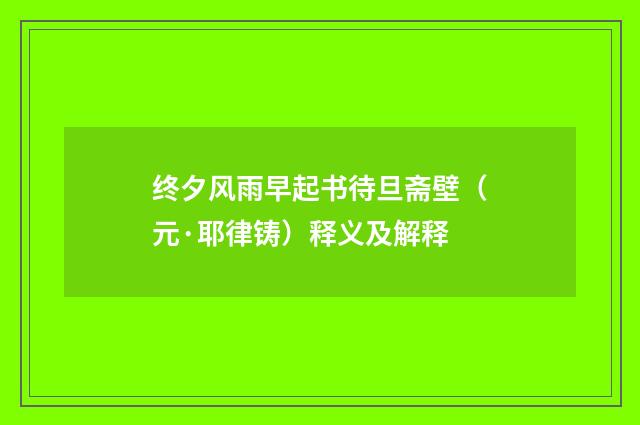 终夕风雨早起书待旦斋壁（元·耶律铸）释义及解释