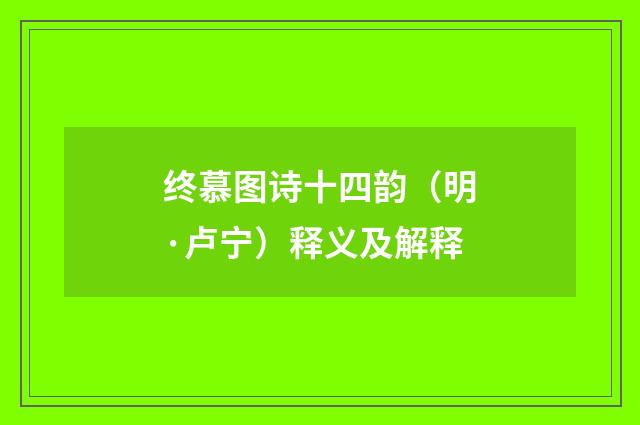 终慕图诗十四韵（明·卢宁）释义及解释