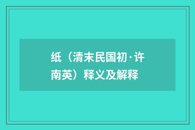 纸（清末民国初·许南英）释义及解释