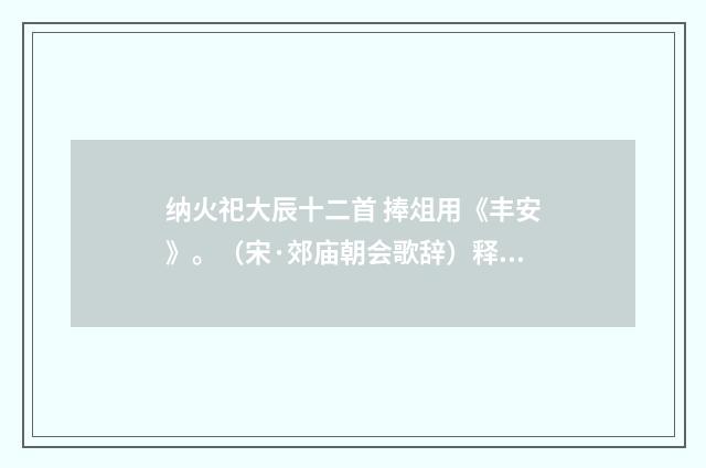 纳火祀大辰十二首 捧俎用《丰安》。（宋·郊庙朝会歌辞）释义及解释