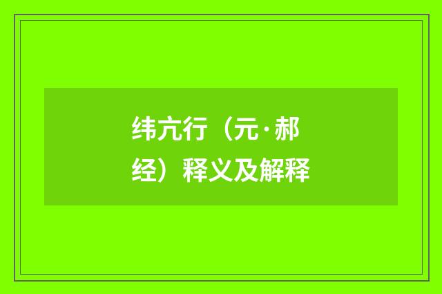 纬亢行（元·郝经）释义及解释