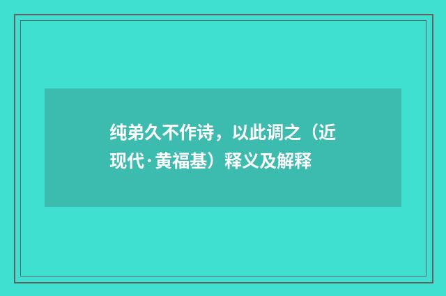 纯弟久不作诗，以此调之（近现代·黄福基）释义及解释