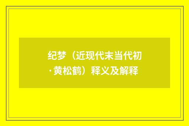 纪梦（近现代末当代初·黄松鹤）释义及解释