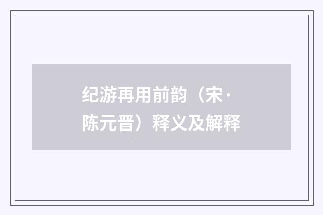 纪游再用前韵（宋·陈元晋）释义及解释