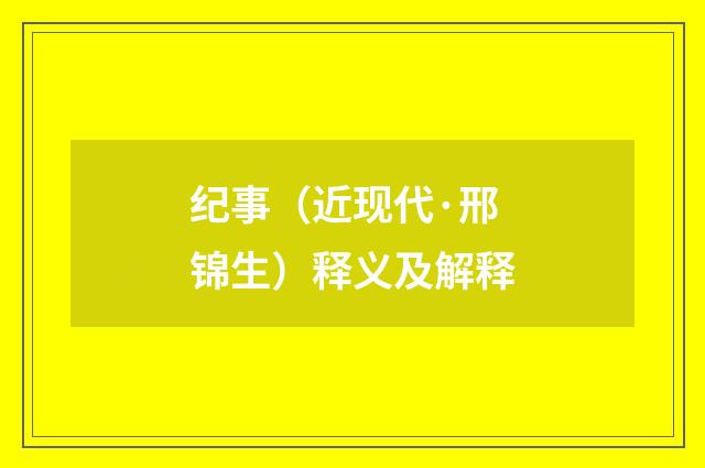 纪事（近现代·邢锦生）释义及解释