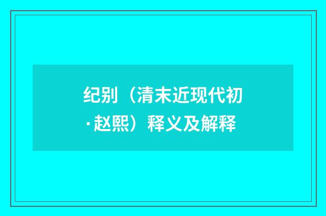 纪别（清末近现代初·赵熙）释义及解释