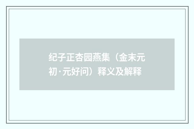 纪子正杏园燕集（金末元初·元好问）释义及解释