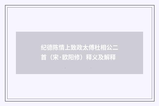 纪德陈情上致政太傅杜相公二首（宋·欧阳修）释义及解释