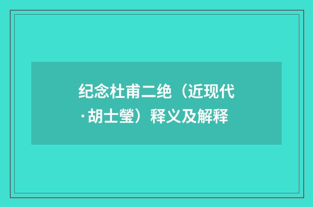 纪念杜甫二绝（近现代·胡士瑩）释义及解释