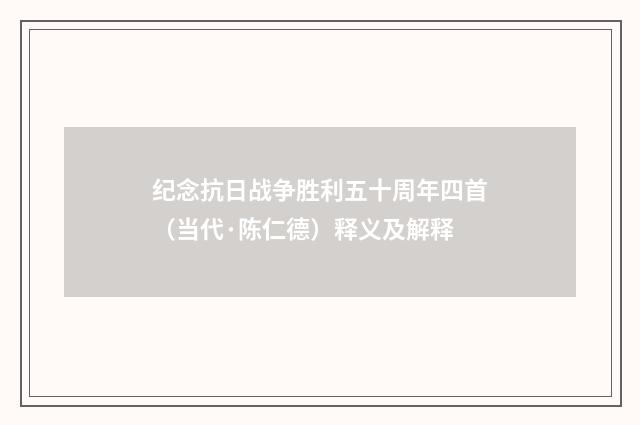 纪念抗日战争胜利五十周年四首（当代·陈仁德）释义及解释