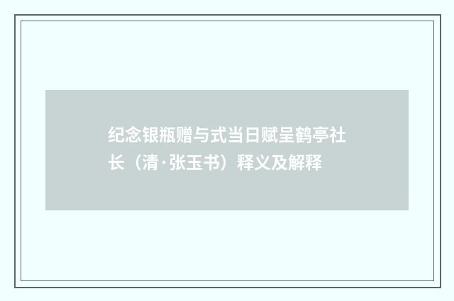 纪念银瓶赠与式当日赋呈鹤亭社长（清·张玉书）释义及解释