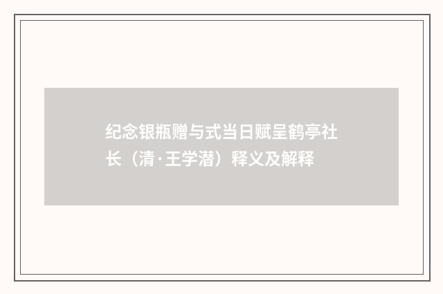 纪念银瓶赠与式当日赋呈鹤亭社长（清·王学潜）释义及解释