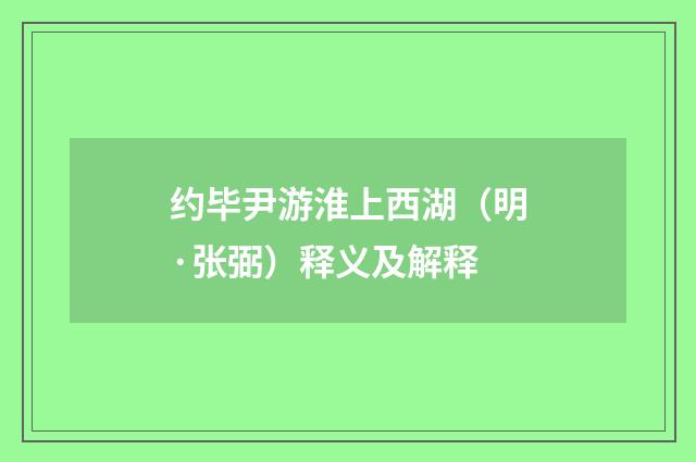 约毕尹游淮上西湖（明·张弼）释义及解释