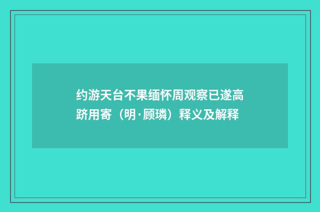 约游天台不果缅怀周观察已遂高跻用寄（明·顾璘）释义及解释