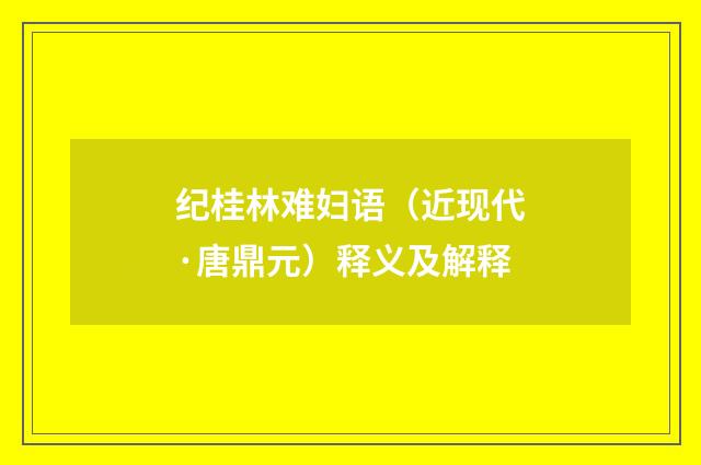 纪桂林难妇语（近现代·唐鼎元）释义及解释
