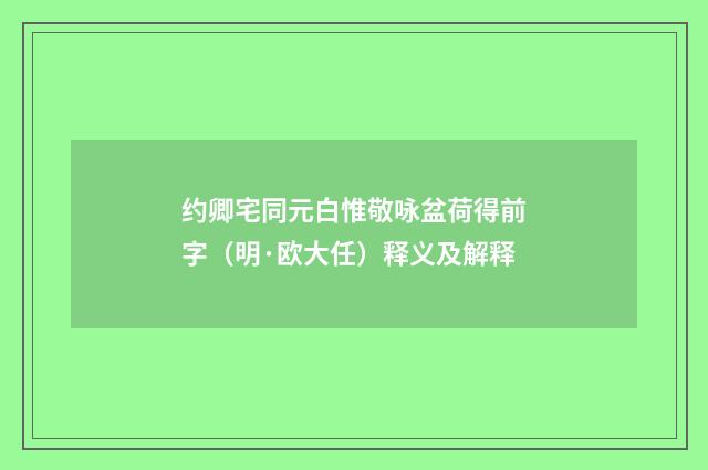 约卿宅同元白惟敬咏盆荷得前字（明·欧大任）释义及解释