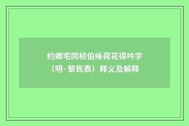 约卿宅同桢伯咏荷花得吟字（明·黎民表）释义及解释