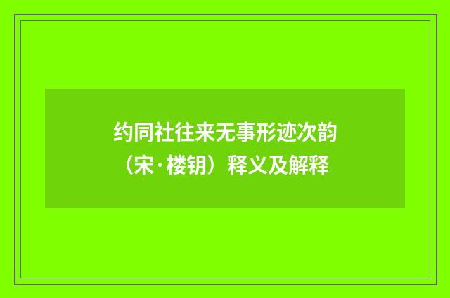 约同社往来无事形迹次韵（宋·楼钥）释义及解释